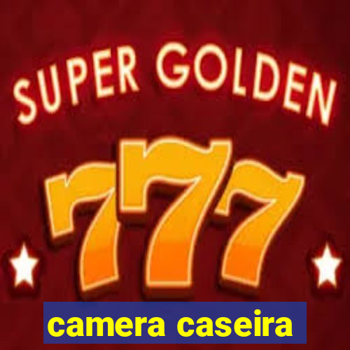 camera caseira